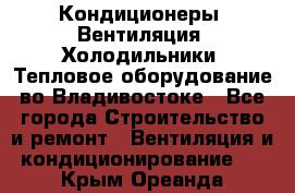 Кондиционеры, Вентиляция, Холодильники, Тепловое оборудование во Владивостоке - Все города Строительство и ремонт » Вентиляция и кондиционирование   . Крым,Ореанда